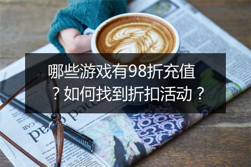 哪些游戏有98折充值？如何找到折扣活动？