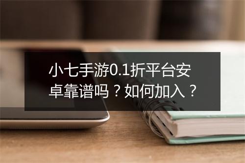 小七手游0.1折平台安卓靠谱吗?如何加入?