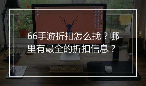 66手游折扣怎么找?哪里有最全的折扣信息?