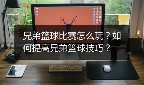 兄弟篮球比赛怎么玩？如何提高兄弟篮球技巧？