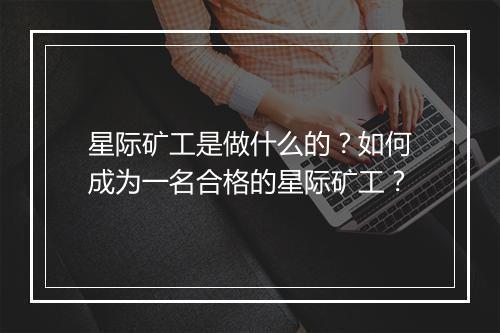星际矿工是做什么的？如何成为一名合格的星际矿工？