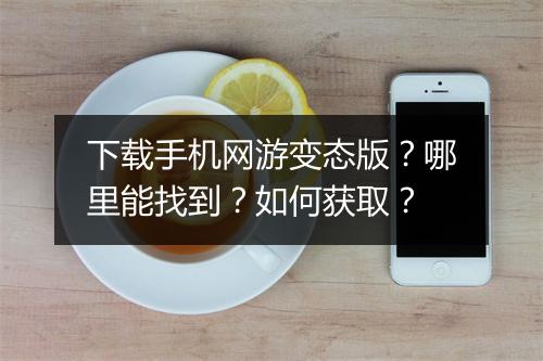 下载手机网游变态版？哪里能找到？如何获取？