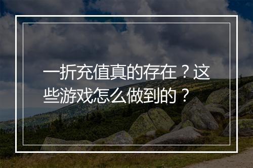 一折充值真的存在？这些游戏怎么做到的？