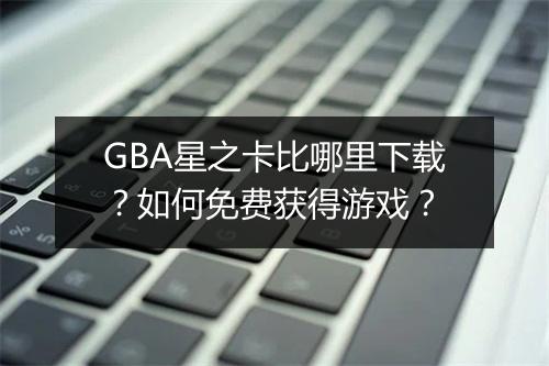GBA星之卡比哪里下载？如何免费获得游戏？