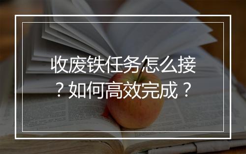 收废铁任务怎么接?如何高效完成?