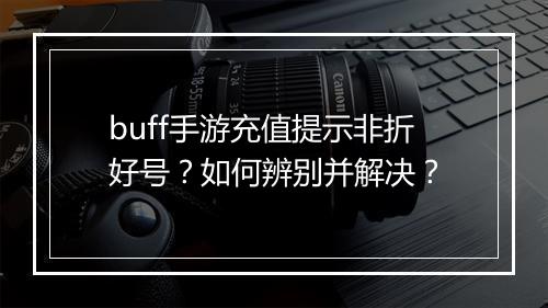 buff手游充值提示非折好号？如何辨别并解决？