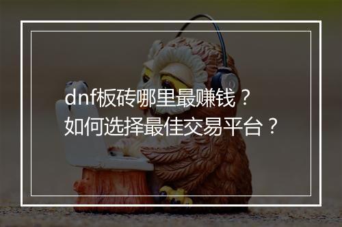 dnf板砖哪里最赚钱？如何选择最佳交易平台？