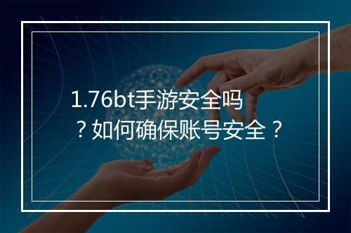 1.76bt手游安全吗？如何确保账号安全？