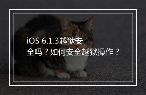 iOS 6.1.3越狱安全吗？如何安全越狱操作？