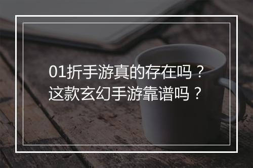 01折手游真的存在吗?这款玄幻手游靠谱吗?