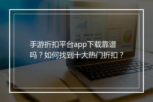 手游折扣平台app下载靠谱吗？如何找到十大热门折扣？