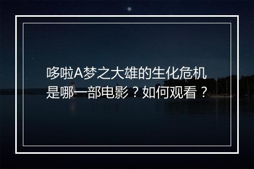 哆啦A梦之大雄的生化危机是哪一部电影？如何观看？