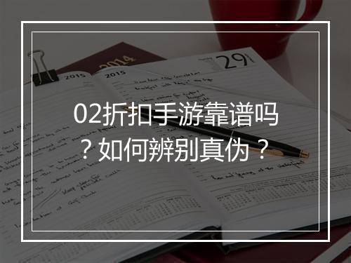 02折扣手游靠谱吗？如何辨别真伪？