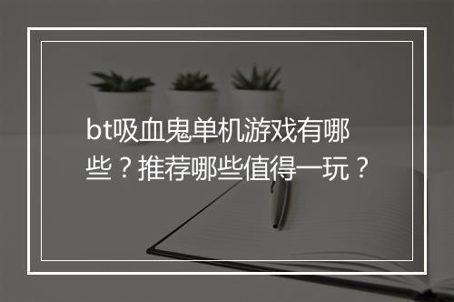 bt吸血鬼单机游戏有哪些？推荐哪些值得一玩？