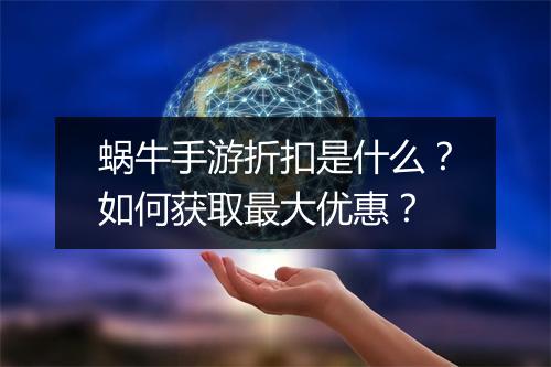 蜗牛手游折扣是什么?如何获取最大优惠?