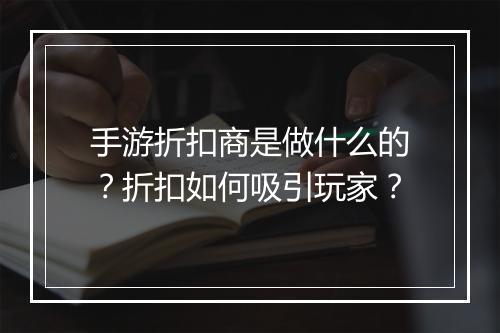 手游折扣商是做什么的？折扣如何吸引玩家？