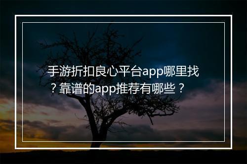 手游折扣良心平台app哪里找？靠谱的app推荐有哪些？