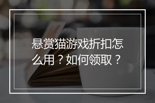 悬赏猫游戏折扣怎么用？如何领取？