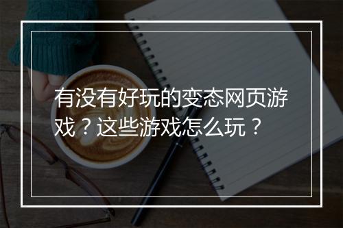 有没有好玩的变态网页游戏？这些游戏怎么玩？