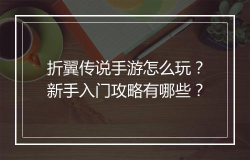 折翼传说手游怎么玩？新手入门攻略有哪些？