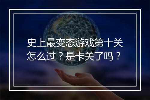 史上最变态游戏第十关怎么过？是卡关了吗？