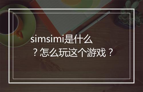 simsimi是什么？怎么玩这个游戏？