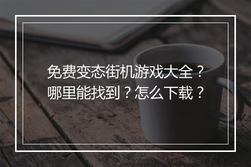 免费变态街机游戏大全？哪里能找到？怎么下载？