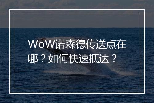 WoW诺森德传送点在哪?如何快速抵达?