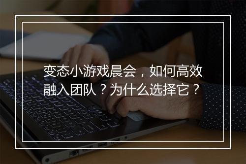 变态小游戏晨会,如何高效融入团队?为什么选择它?