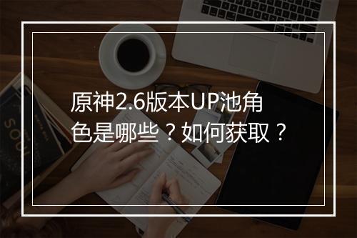 原神2.6版本UP池角色是哪些？如何获取？