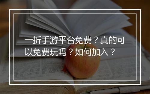 一折手游平台免费？真的可以免费玩吗？如何加入？