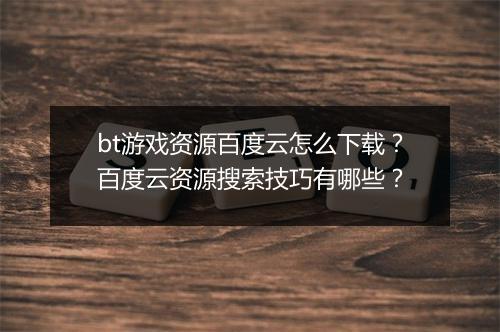 bt游戏资源百度云怎么下载？百度云资源搜索技巧有哪些？
