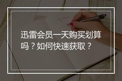 迅雷会员一天购买划算吗?如何快速获取?
