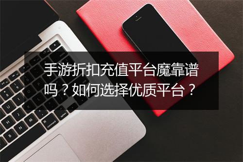 手游折扣充值平台魔靠谱吗？如何选择优质平台？