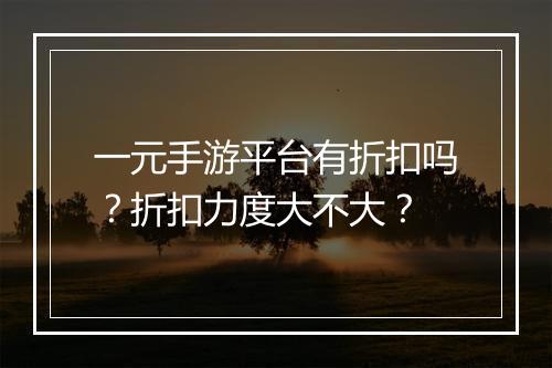 一元手游平台有折扣吗？折扣力度大不大？