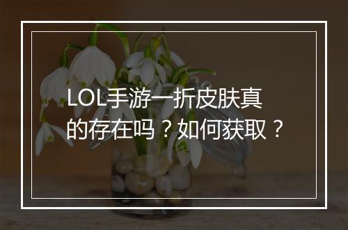 LOL手游一折皮肤真的存在吗?如何获取?