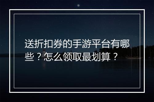 送折扣券的手游平台有哪些?怎么领取最划算?
