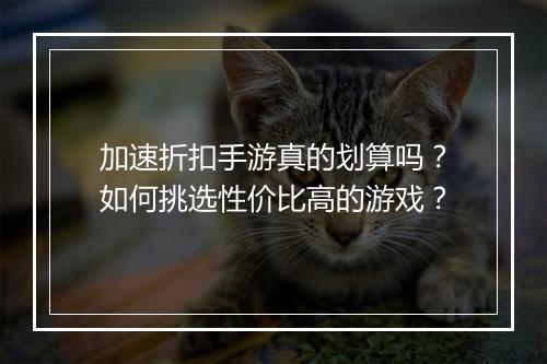 加速折扣手游真的划算吗？如何挑选性价比高的游戏？