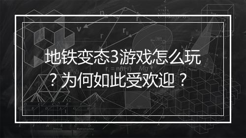 地铁变态3游戏怎么玩？为何如此受欢迎？