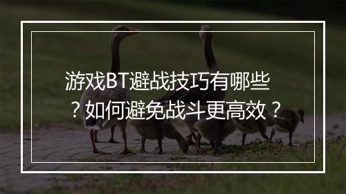 游戏BT避战技巧有哪些?如何避免战斗更高效?