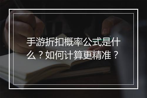 手游折扣概率公式是什么？如何计算更精准？