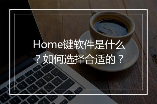 Home键软件是什么？如何选择合适的？