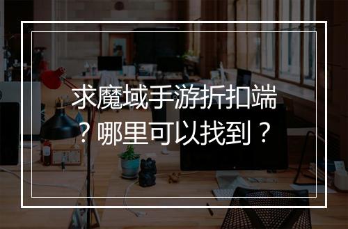 求魔域手游折扣端?哪里可以找到?