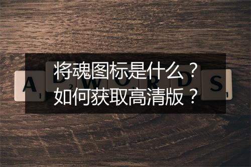 将魂图标是什么？如何获取高清版？