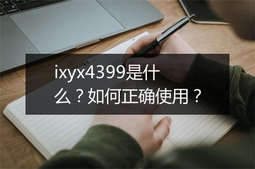 ixyx4399是什么？如何正确使用？
