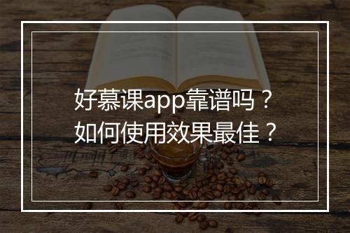 好慕课app靠谱吗？如何使用效果最佳？