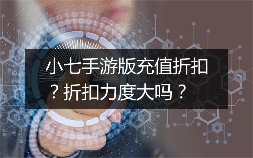 小七手游版充值折扣?折扣力度大吗?