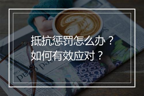 抵抗惩罚怎么办?如何有效应对?