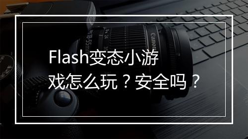 Flash变态小游戏怎么玩？安全吗？