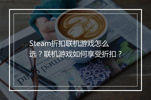 Steam折扣联机游戏怎么选？联机游戏如何享受折扣？